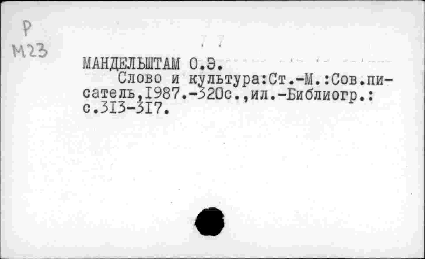 ﻿МАНДЕЛЬШТАМ О.Э.
Слово и культура:Ст.-М.:Сов. сатель,1987.-320с.,ил.-Библиогр. с.313-317.